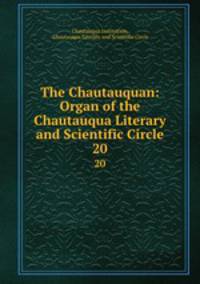 The Chautauquan: Organ of the Chautauqua Literary and Scientific Circle. 20