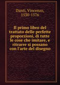 Il primo libro del trattato delle perfette proporzioni, di tutte le cose che imitare, e ritrarre si possano con l`arte del disegno