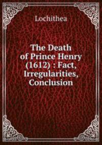 The Death of Prince Henry (1612) : Fact, Irregularities, Conclusion