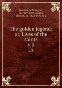 The golden legend; or, Lives of the saints. v.3