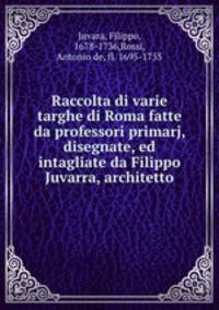 Raccolta di varie targhe di Roma fatte da professori primarj, disegnate, ed intagliate da Filippo Juvarra, architetto
