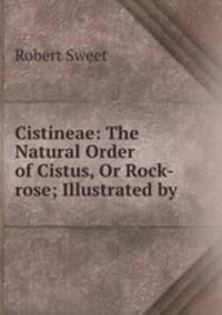 Cistineae: The Natural Order of Cistus, Or Rock-rose; Illustrated by .