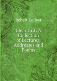 Clear Grit: A Collection of Lectures, Addresses and Poems