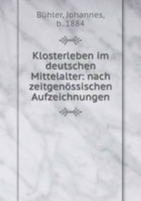 Klosterleben im deutschen Mittelalter: nach zeitgenssischen Aufzeichnungen