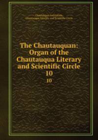 The Chautauquan: Organ of the Chautauqua Literary and Scientific Circle. 10