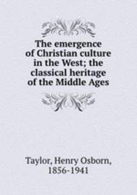The emergence of Christian culture in the West; the classical heritage of the Middle Ages