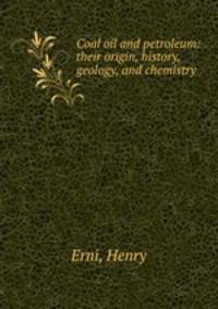Coal oil and petroleum: their origin, history, geology, and chemistry