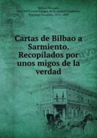 Cartas de Bilbao a Sarmiento. Recopilados por unos migos de la verdad