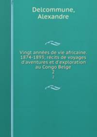 Vingt annes de vie africaine. 1874-1893; rcits de voyages d`aventures et d`exploration au Congo Belge. 2