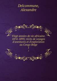 Vingt annes de vie africaine. 1874-1893; rcits de voyages d`aventures et d`exploration au Congo Belge. 1