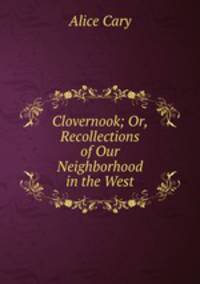 Clovernook; Or, Recollections of Our Neighborhood in the West