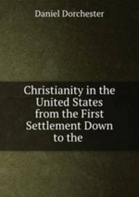 Christianity in the United States from the First Settlement Down to the .