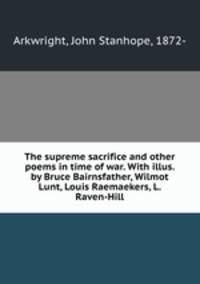 The supreme sacrifice and other poems in time of war. With illus. by Bruce Bairnsfather, Wilmot Lunt, Louis Raemaekers, L. Raven-Hill
