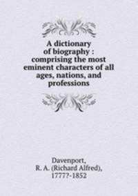 A dictionary of biography : comprising the most eminent characters of all ages, nations, and professions