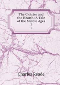 The Cloister and the Hearth: A Tale of the Middle Ages. 1