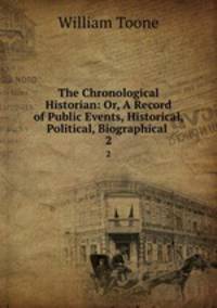 The Chronological Historian: Or, A Record of Public Events, Historical, Political, Biographical .. 2