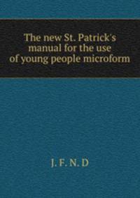 The new St. Patrick`s manual for the use of young people microform