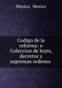Codigo de la reforma: o Coleccion de leyes, decretos y supremas ordenes .