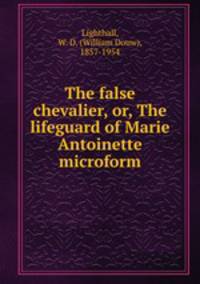 The false chevalier, or, The lifeguard of Marie Antoinette microform