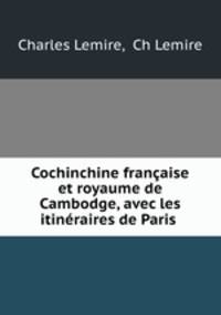 Cochinchine franaise et royaume de Cambodge, avec les itinraires de Paris .