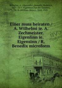 Einer muss heiraten / A. Wilhelmi ie. A. Zechmeister. Eigenlinn ie. Eigensinn / R. Benedix microform