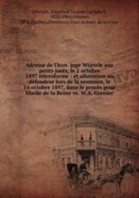 Adresse de l`hon. juge Wrtele aux petits jurs, le 2 octobre 1897 microforme : et allocution au dfendeur lors de la sentence, le 14 octobre 1897, dans le procs pour libelle de la Reine vs. W.A. Grenier