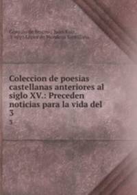 Coleccion de poesias castellanas anteriores al siglo XV.: Preceden noticias para la vida del .. 3