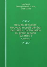 Recueil de traits: Nouveau recueil gnral de traits . continuation du grand recueil . 6, series 3