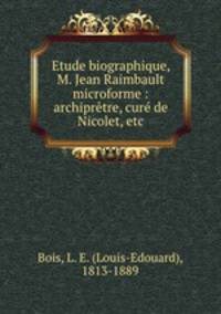 Etude biographique, M. Jean Raimbault microforme : archiprtre, cur de Nicolet, etc
