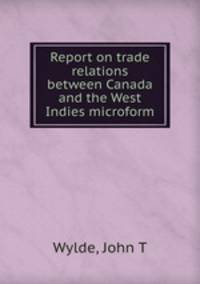 Report on trade relations between Canada and the West Indies microform