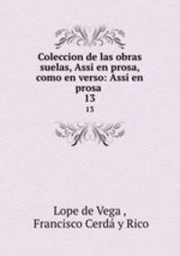 Coleccion de las obras suelas, Assi en prosa, como en verso: Assi en prosa .. 13