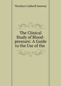 The Clinical Study of Blood-pressure: A Guide to the Use of the .