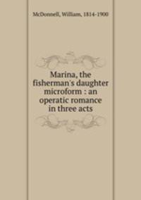 Marina, the fisherman`s daughter microform : an operatic romance in three acts