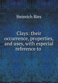 Clays: their occurrence, properties, and uses, with especial reference to .