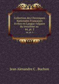 Collection des Chroniques Nationales Franaises crites en Langue vulgaire du treizime au .. 44, pt. 2