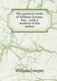The poetical works of William Cowper, Esq. : with a memoir of the author