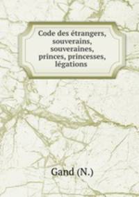 Code des trangers, souverains, souveraines, princes, princesses, lgations .
