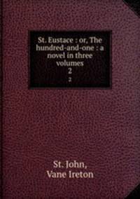 St. Eustace : or, The hundred-and-one : a novel in three volumes. 2