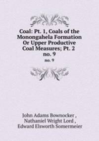 Coal: Pt. 1, Coals of the Monongahela Formation Or Upper Productive Coal Measures; Pt. 2 .. no. 9