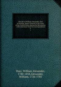 The life of William Alexander, Earl of Stirling, Major-General in the Army of the United States during the Revolution : with selections from his correspondence. 6