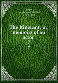 The Itinerant; or, memoirs of an actor . 7