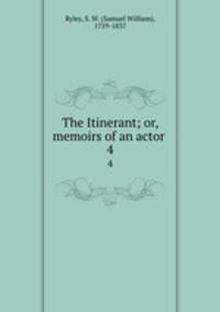The Itinerant; or, memoirs of an actor . 4