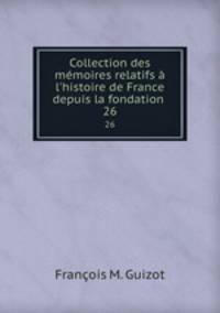 Collection des mmoires relatifs l`histoire de France depuis la fondation .. 26