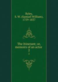 The Itinerant; or, memoirs of an actor . 2