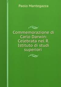 Commemorazione di Carlo Darwin: Celebrata nel R. Istituto di studi superiori .