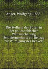 Die Stellung des Bsen in der philosophischen Weltanschauung Schleiermachers; ein Beitrag zur Wrdigung des Denkers