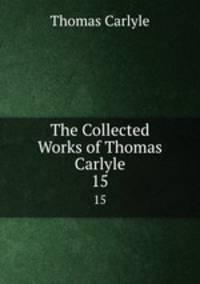 The Collected Works of Thomas Carlyle. 15