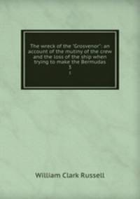 The wreck of the "Grosvenor": an account of the mutiny of the crew and the loss of the ship when trying to make the Bermudas. 3