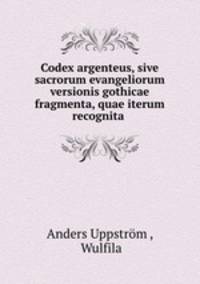 Codex argenteus, sive sacrorum evangeliorum versionis gothicae fragmenta, quae iterum recognita .