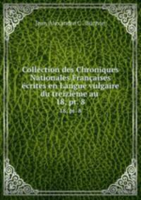 Collection des Chroniques Nationales Franaises crites en Langue vulgaire du treizime au .. 18, pt. 8